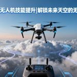 CAAC无人机技能提升|解锁未来天空的无限可能
