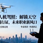 无人机驾照|解锁天空的通行证，未来职业新风口