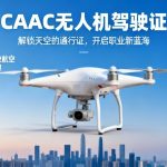 CAAC无人机驾驶证|解锁天空的通行证，开启职业新蓝海