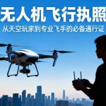 无人机飞行执照|从天空玩家到专业飞手的必备通行证