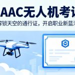 CAAC无人机考证|解锁天空的通行证，开启职业新蓝海