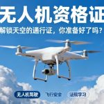 无人机资格证|解锁天空的通行证，你准备好了吗？