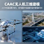 CAAC无人机三维建模|从空中视角到数字孪生，如何重塑中国基建与城市管理新范式