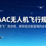 CAAC无人机飞行规范|从“黑飞”到合规，解锁低空新蓝海的必备指南