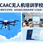 CAAC无人机培训学校|解锁天空梦想，如何选择正规机构考取飞行执照？