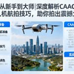 从新手到大师|深度解析CAAC无人机航拍技巧，助你拍出震撼大片