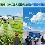 从田间到云端|CAAC无人机植保培训如何重塑中国农业的未来