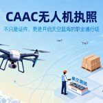 CAAC无人机执照|不只是证件，更是开启天空蓝海的职业通行证